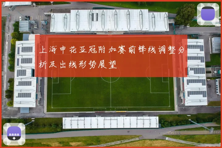 上海申花亚冠附加赛前锋线调整分析及出线形势展望