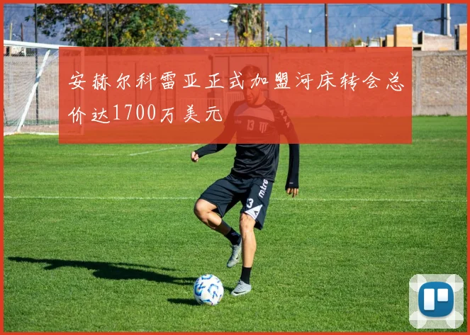 安赫尔科雷亚正式加盟河床转会总价达1700万美元