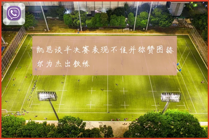 凯恩谈半决赛表现不佳并称赞图赫尔为杰出教练