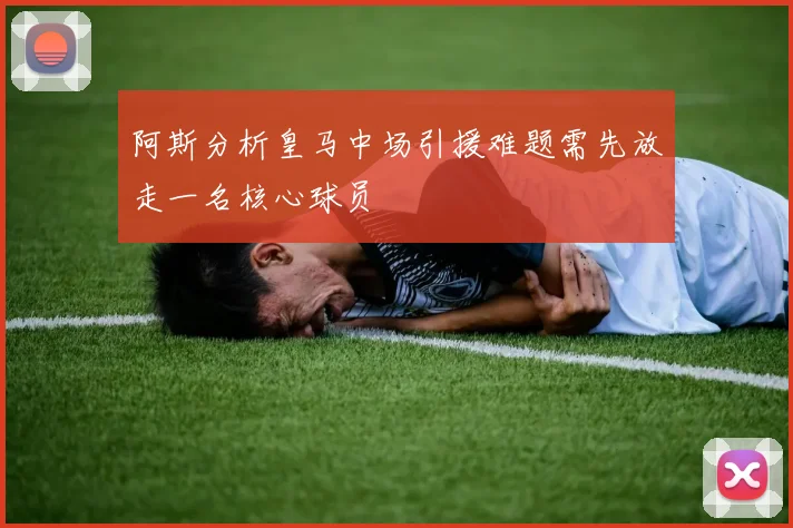 阿斯分析皇马中场引援难题需先放走一名核心球员