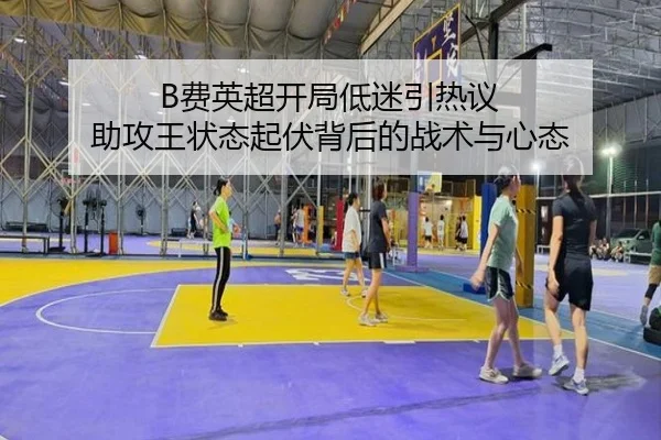 B费英超开局低迷引热议 助攻王状态起伏背后的战术与心态